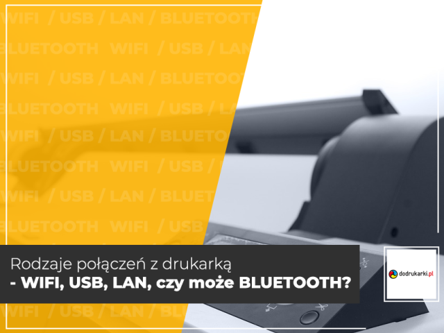 Rodzaje połączeń z drukarką - WIFI, USB, LAN, czy może BLUETOOTH?