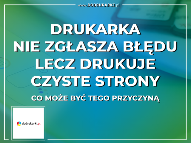 Drukarka nie zgłasza błędu, ale drukuje czyste kartki. Co może być przyczyną?